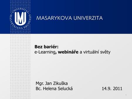 1 Bez bariér: e-Learning, webináře a virtuální světy Mgr. Jan Zikuška Bc. Helena Selucká14.9. 2011.