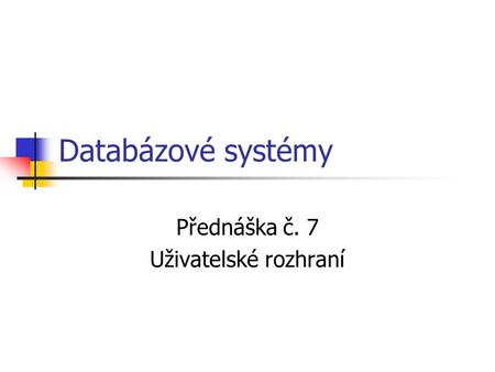 Databázové systémy Přednáška č. 7 Uživatelské rozhraní.