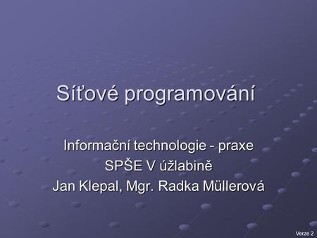 Síťové programování Informační technologie - praxe SPŠE V úžlabině Jan Klepal, Mgr. Radka Müllerová Verze 2.