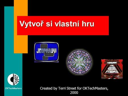 OKTechMasters Vytvoř si vlastní hru Created by Terri Street for OKTechMasters, 2000.