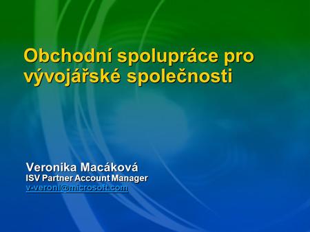 Obchodní spolupráce pro vývojářské společnosti Veronika Macáková ISV Partner Account Manager