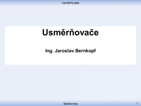 Usměrňovače Usměrňovače Ing. Jaroslav Bernkopf Elektronika.