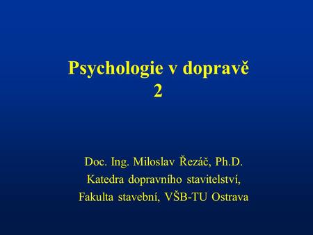 Psychologie v dopravě 2 Doc. Ing. Miloslav Řezáč, Ph.D.