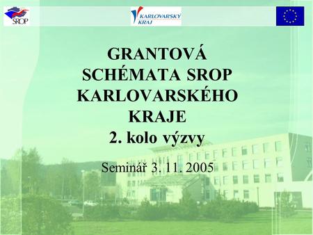 GRANTOVÁ SCHÉMATA SROP KARLOVARSKÉHO KRAJE 2. kolo výzvy Seminář 3. 11. 2005.
