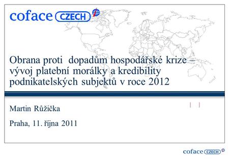 Obrana proti dopadům hospodářské krize – vývoj platební morálky a kredibility podnikatelských subjektů v roce 2012 Martin Růžička Praha, 11. října 2011.