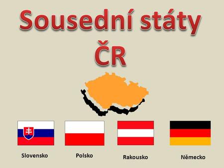 Sousední státy ČR Slovensko Polsko Rakousko Německo.