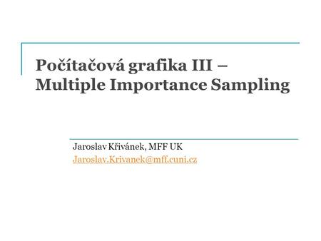 Počítačová grafika III – Multiple Importance Sampling Jaroslav Křivánek, MFF UK