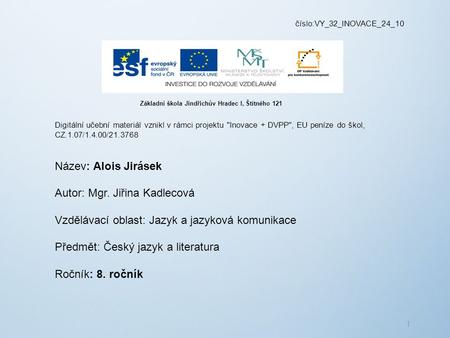Číslo:VY_32_INOVACE_24_10 Digitální učební materiál vznikl v rámci projektu Inovace + DVPP, EU peníze do škol, CZ.1.07/1.4.00/21.3768 Název: Alois Jirásek.