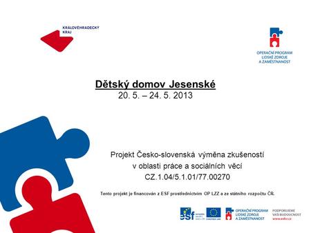 Dětský domov Jesenské 20. 5. – 24. 5. 2013 Projekt Česko-slovenská výměna zkušeností v oblasti práce a sociálních věcí CZ.1.04/5.1.01/77.00270 Tento projekt.