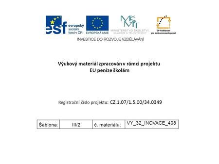 Výukový materiál zpracován v rámci projektu EU peníze školám Registrační číslo projektu: CZ.1.07/1.5.00/34.0349 Šablona:III/2č. materiálu: VY_32_INOVACE_408.