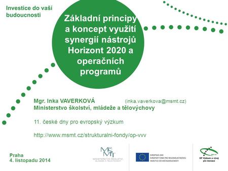 Základní principy a koncept využití synergií nástrojů Horizont 2020 a operačních programů Praha 4. listopadu 2014 11. české dny pro evropský výzkum Mgr.