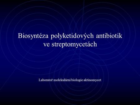 Biosyntéza polyketidových antibiotik ve streptomycetách Laboratoř molekulární biologie aktinomycet.