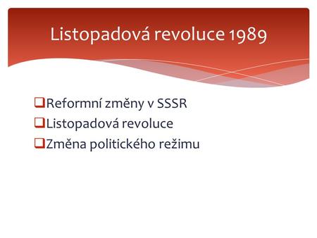  Reformní změny v SSSR  Listopadová revoluce  Změna politického režimu Listopadová revoluce 1989.