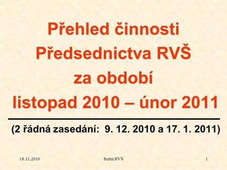 18.11.2010Sněm RVŠ1 Přehled činnosti Předsednictva RVŠ za období listopad 2010 – únor 2011 (2 řádná zasedání: 9. 12. 2010 a 17. 1. 2011)