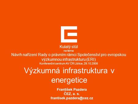 Výzkumná infrastruktura v energetice František Pazdera ČEZ, a. s. Kulatý stůl na téma Návrh nařízení Rady o právním rámci Společenství.