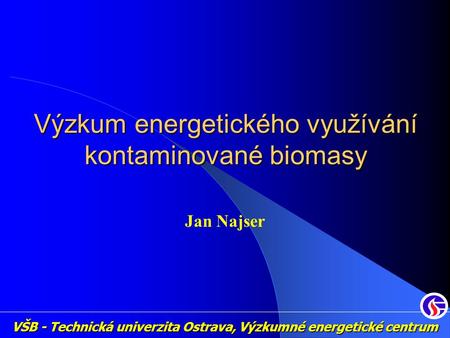 VŠB - Technická univerzita Ostrava, Výzkumné energetické centrum Výzkum energetického využívání kontaminované biomasy Jan Najser.