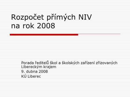Rozpočet přímých NIV na rok 2008 Porada ředitelů škol a školských zařízení zřizovaných Libereckým krajem 9. dubna 2008 KÚ Liberec.