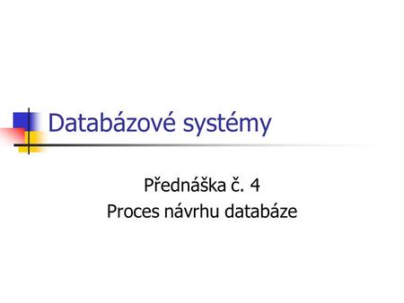 Databázové systémy Přednáška č. 4 Proces návrhu databáze.