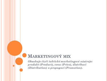 Marketingový mix Obsahuje čtyři taktické marketingové nástroje: produkt (Product), cenu (Price), distribuci (Distribution) a propagaci (Promotion).