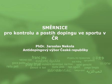 SMĚRNICE pro kontrolu a postih dopingu ve sportu v ČR PhDr. Jaroslav Nekola Antidopingový výbor České republiky.