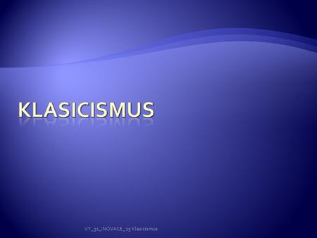 KLASICISMUS VY_32_INOVACE_ 15 Klasicismus.