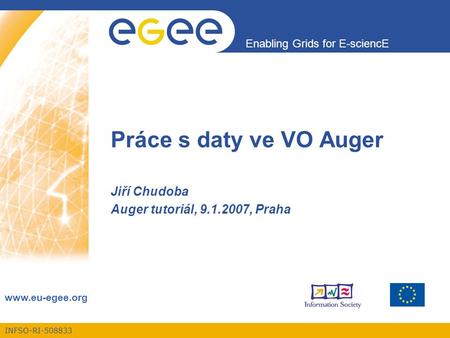 INFSO-RI-508833 Enabling Grids for E-sciencE www.eu-egee.org Práce s daty ve VO Auger Jiří Chudoba Auger tutoriál, 9.1.2007, Praha.