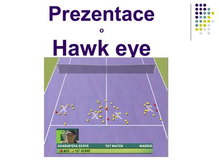 Prezentace o Hawk eye. Hawk eye (jestřábí oko) Je elektronický systém monitorující dopady míčků nejčastěji při tenise a kriketu.