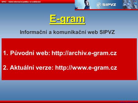 SIPVZ – Státní informační politika ve vzdělávání w w w. e - g r a m. c z E-gram E-gram Informační a komunikační web SIPVZ 1. Původní web:
