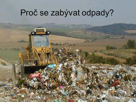 Proč se zabývat odpady?. Obec § Legislativa EU, stát Hygienické odstranění odpadu Spokojenost občana (voliče) Proč Za co Výběr poplatky od občanů Snižovat.