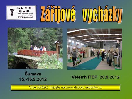 Šumava 15.-16.9.2012 Více obrázků najdete na www.klubcsc.estranky.cz Veletrh ITEP 20.9.2012.