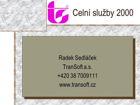 Celní služby 2000 Radek Sedláček TranSoft a.s. +420 38 7009111 www.transoft.cz Radek Sedláček TranSoft a.s. +420 38 7009111 www.transoft.cz.