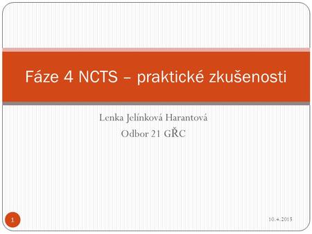 Lenka Jelínková Harantová Odbor 21 G Ř C Fáze 4 NCTS – praktické zkušenosti 10.4.2015 1.