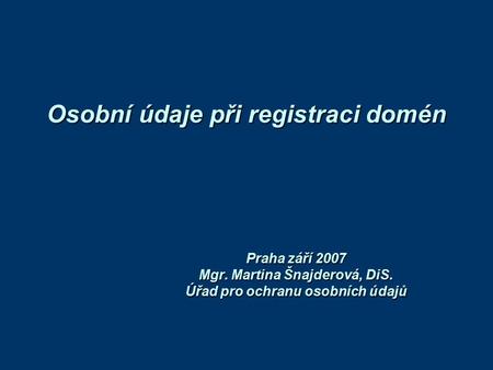 Osobní údaje při registraci domén Praha září 2007 Mgr. Martina Šnajderová, DiS. Úřad pro ochranu osobních údajů.