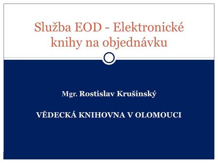 Mgr. Rostislav Krušinský VĚDECKÁ KNIHOVNA V OLOMOUCI Služba EOD - Elektronické knihy na objednávku.