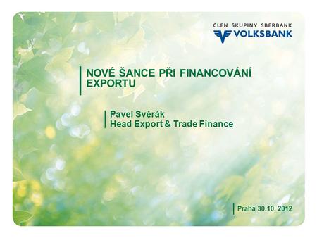 1 NOVÉ ŠANCE PŘI FINANCOVÁNÍ EXPORTU Pavel Svěrák Head Export & Trade Finance Praha 30.10. 2012.