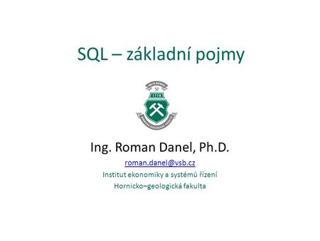 SQL – základní pojmy Ing. Roman Danel, Ph.D.