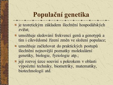 Populační genetika je teoretickým základem šlechtění hospodářských zvířat; umožňuje sledování frekvencí genů a genotypů a tím i cílevědomé řízení změn.