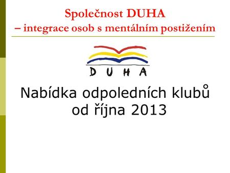 Společnost DUHA – integrace osob s mentálním postižením Nabídka odpoledních klubů od října 2013.