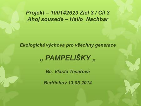 Projekt – 100142623 Ziel 3 / Cíl 3 Ahoj sousede – Hallo Nachbar Ekologická výchova pro všechny generace „ PAMPELIŠKY „ Bc. Vlasta Tesařová Bedřichov 13.05.2014.