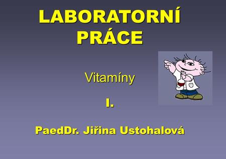 LABORATORNÍ PRÁCE Vitamíny I. PaedDr. Jiřina Ustohalová
