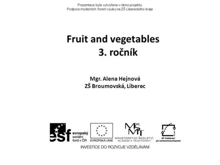Prezentace byla vytvořena v rámci projektu Podpora moderních forem výuky na ZŠ Libereckého kraje Fruit and vegetables 3. ročník Mgr. Alena Hejnová ZŠ Broumovská,