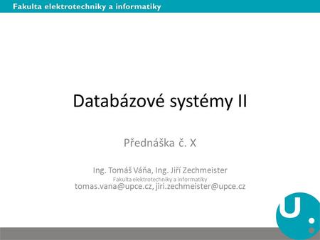 Databázové systémy II Přednáška č. X Ing. Tomáš Váňa, Ing. Jiří Zechmeister Fakulta elektrotechniky a informatiky