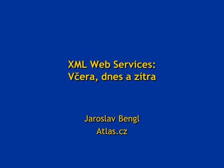 XML Web Services: Včera, dnes a zítra Jaroslav Bengl Atlas.cz Atlas.cz.