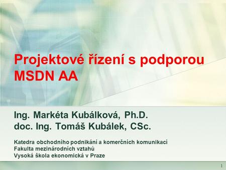 1 Projektové řízení s podporou MSDN AA Ing. Markéta Kubálková, Ph.D. doc. Ing. Tomáš Kubálek, CSc. Katedra obchodního podnikání a komerčních komunikací.