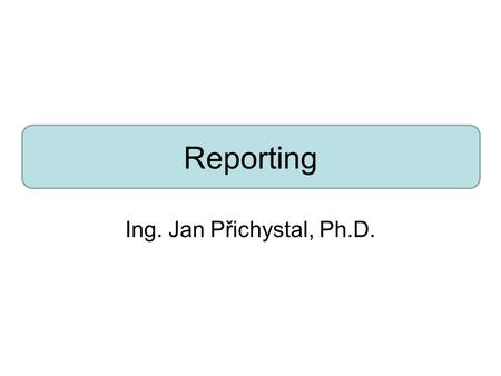 Reporting Ing. Jan Přichystal, Ph.D.. Úvod Uživatelé obvykle přistupují k DW pomocí BI aplikace Většina využívá předdefinované reporty Poskytují standardizovaný.