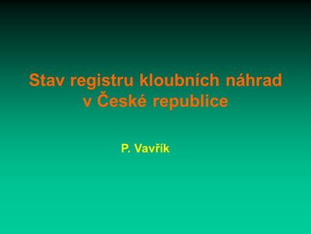Stav registru kloubních náhrad v České republice P. Vavřík.