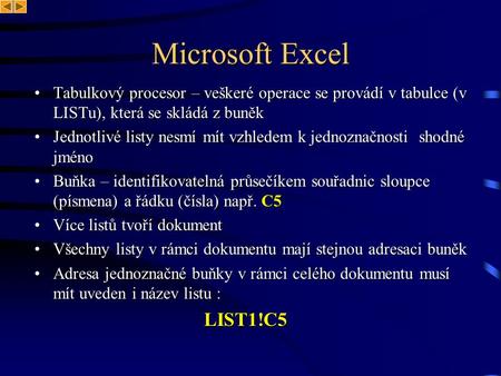 Microsoft Excel Tabulkový procesor – veškeré operace se provádí v tabulce (v LISTu), která se skládá z buněk Jednotlivé listy nesmí mít vzhledem k jednoznačnosti.