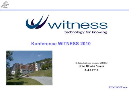 HUMUSOFT s.r.o. Konference WITNESS 2010 13. Setkání uživatelů programu WITNESS Hotel Dlouhé Stráně 3.-4.6.2010.