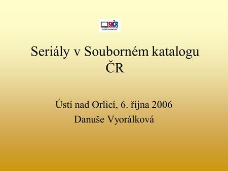 Seriály v Souborném katalogu ČR Ústí nad Orlicí, 6. října 2006 Danuše Vyorálková.