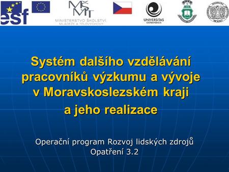 Systém dalšího vzdělávání pracovníků výzkumu a vývoje v Moravskoslezském kraji a jeho realizace Operační program Rozvoj lidských zdrojů Opatření 3.2.